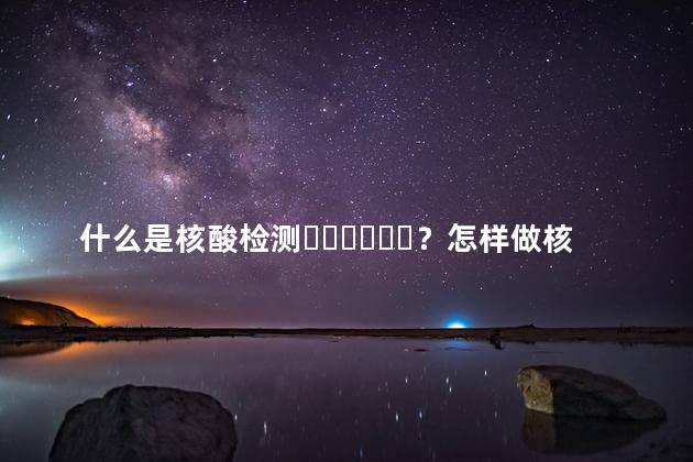 什么是核酸检测？怎样做核酸检测？